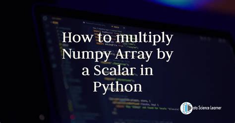 numpy array multiply by scalar.